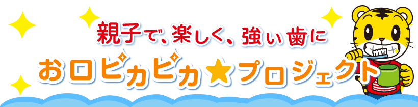 親子で、楽しく、強い歯に　お口ピカピカ★プロジェクト