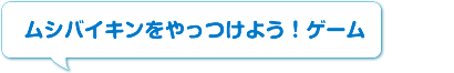 ムシバイキンをやっつけよう！ゲーム