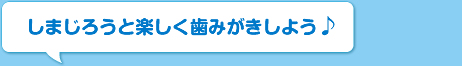 しまじろうと楽しく歯みがきしよう♪