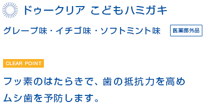 ドゥークリア　こどもハミガキ　フッ素のはたらきで、歯の抵抗力を高めムシ歯を予防します。