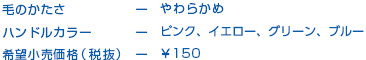 毛のかたさ─やわらかめ　ハンドルカラーピンク・イエロー・グリーン・ブルー 希望販売価格（税抜）─￥150