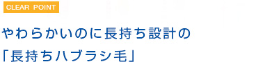 やわらかいのに長持ち設計の「長持ちハブラシ毛」